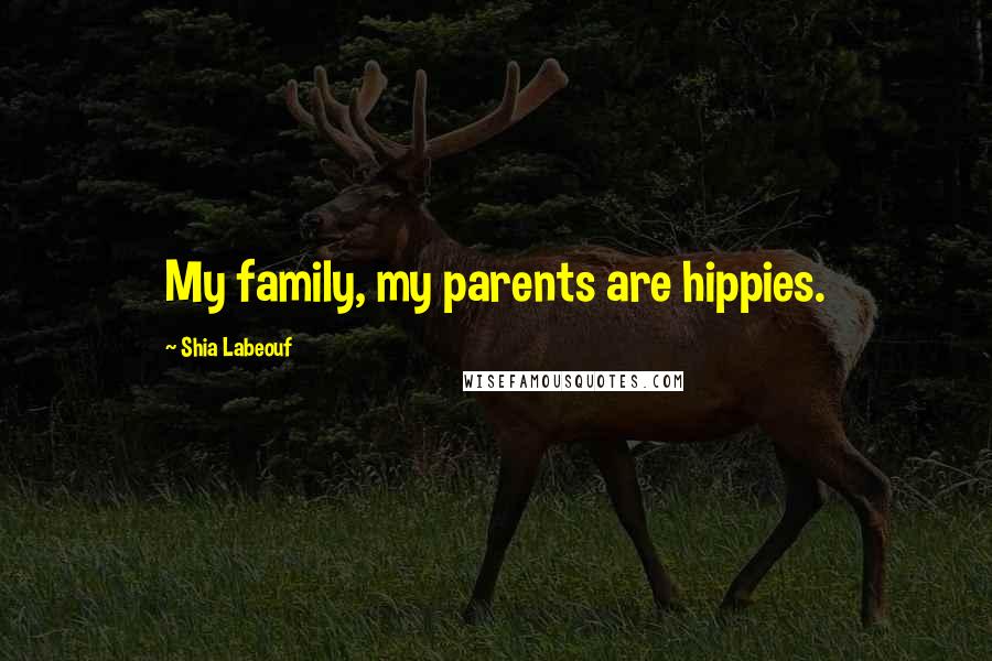 Shia Labeouf Quotes: My family, my parents are hippies.