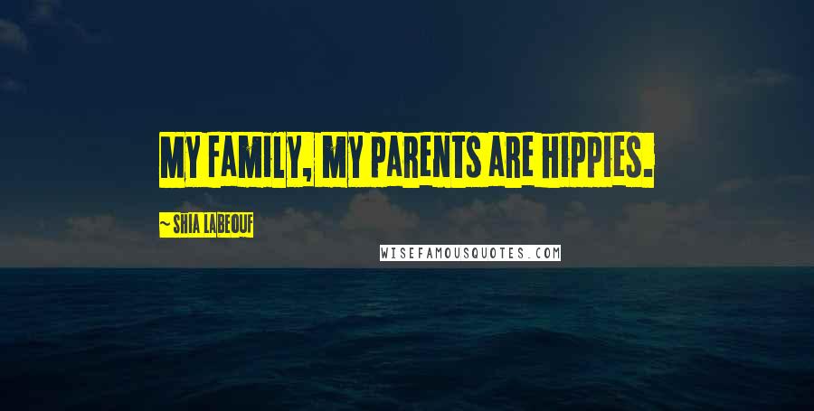 Shia Labeouf Quotes: My family, my parents are hippies.