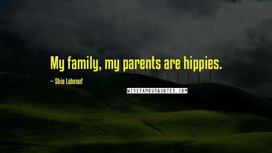 Shia Labeouf Quotes: My family, my parents are hippies.