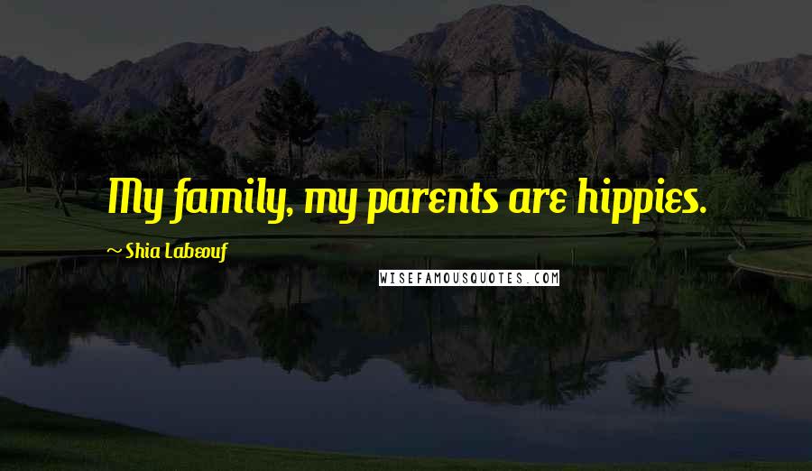 Shia Labeouf Quotes: My family, my parents are hippies.