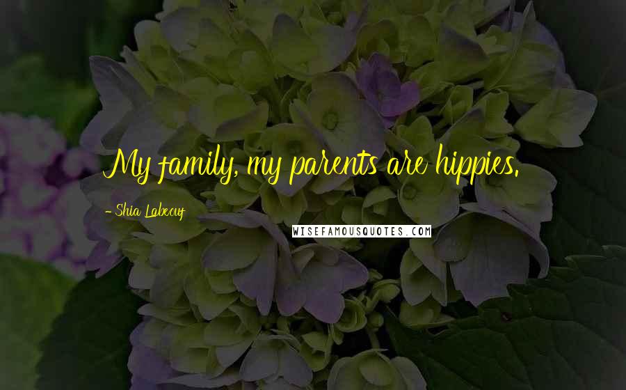 Shia Labeouf Quotes: My family, my parents are hippies.