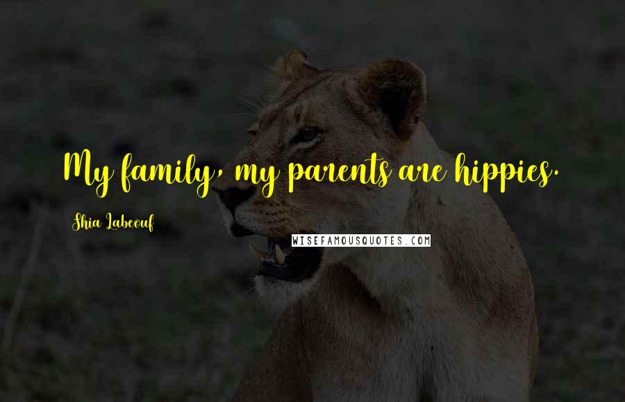 Shia Labeouf Quotes: My family, my parents are hippies.