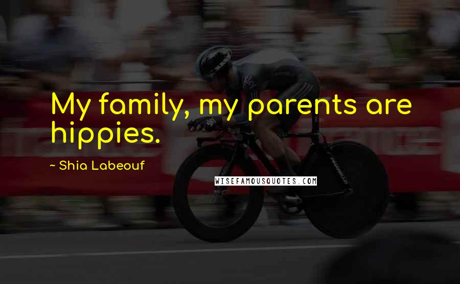 Shia Labeouf Quotes: My family, my parents are hippies.