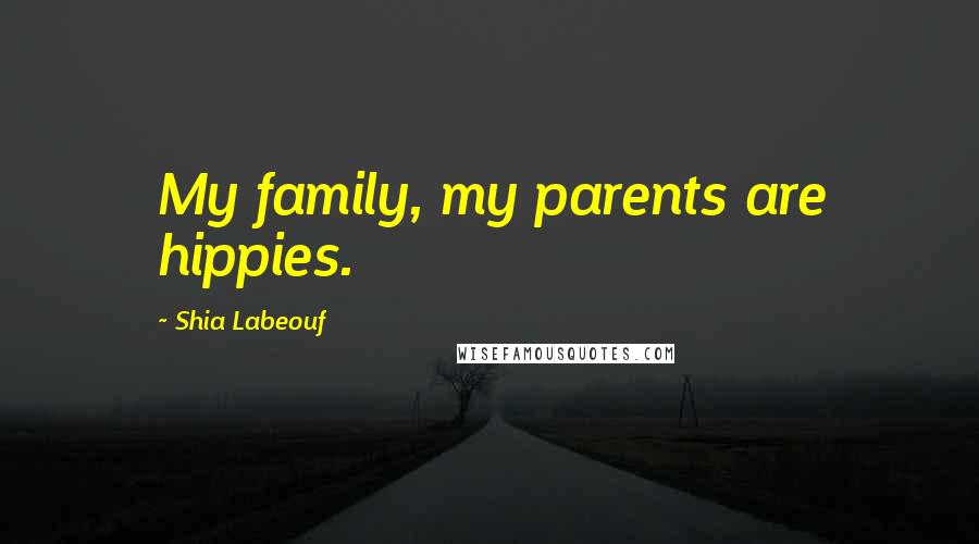 Shia Labeouf Quotes: My family, my parents are hippies.