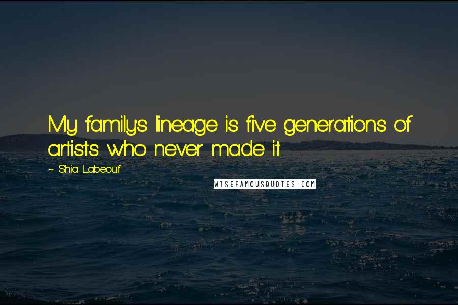 Shia Labeouf Quotes: My family's lineage is five generations of artists who never made it.