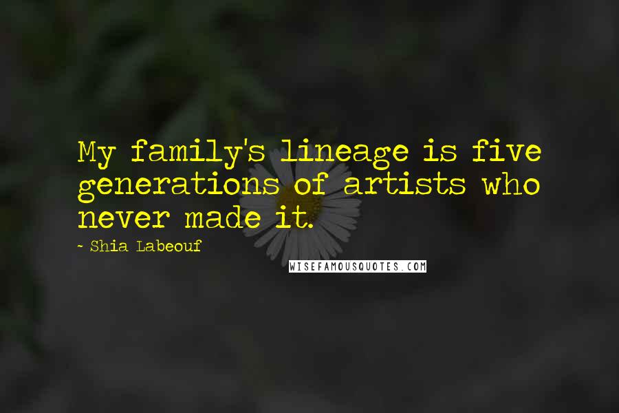Shia Labeouf Quotes: My family's lineage is five generations of artists who never made it.