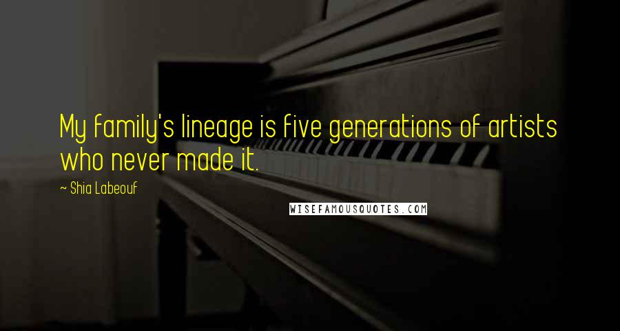 Shia Labeouf Quotes: My family's lineage is five generations of artists who never made it.