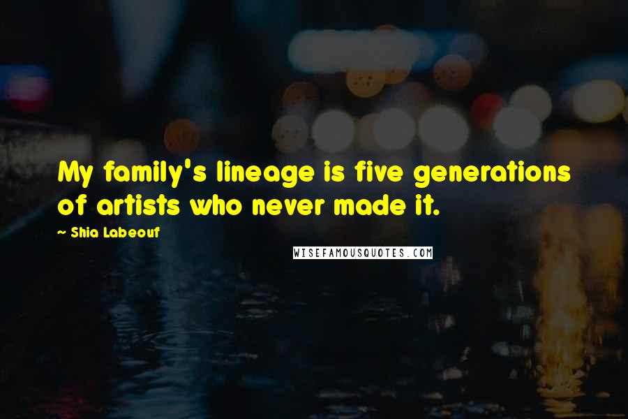 Shia Labeouf Quotes: My family's lineage is five generations of artists who never made it.