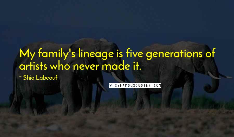 Shia Labeouf Quotes: My family's lineage is five generations of artists who never made it.