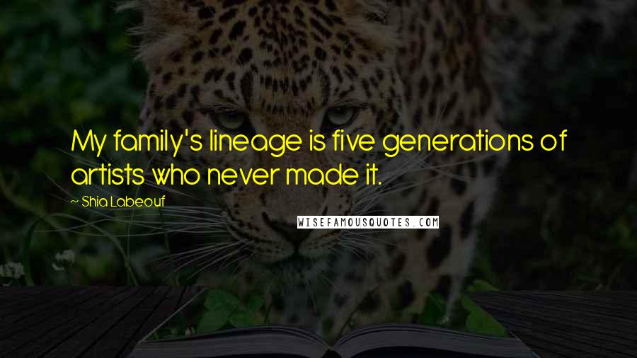 Shia Labeouf Quotes: My family's lineage is five generations of artists who never made it.