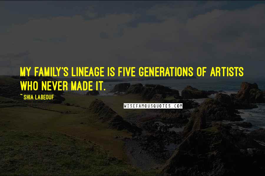 Shia Labeouf Quotes: My family's lineage is five generations of artists who never made it.