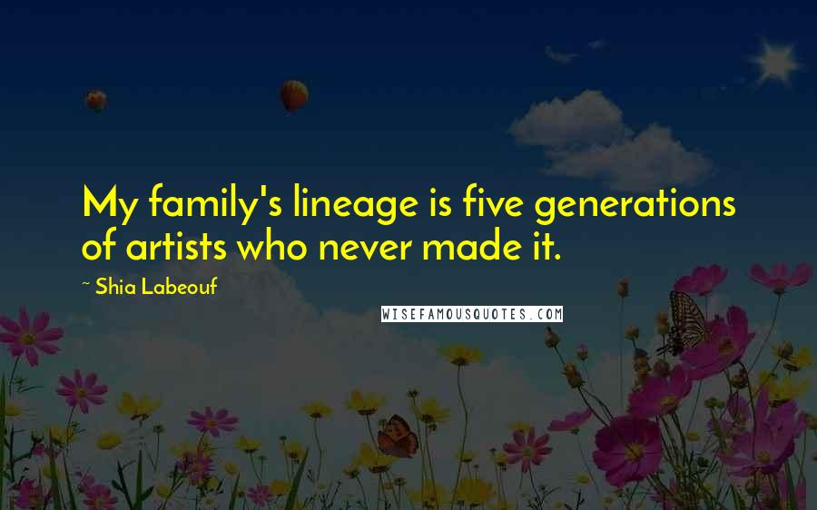 Shia Labeouf Quotes: My family's lineage is five generations of artists who never made it.