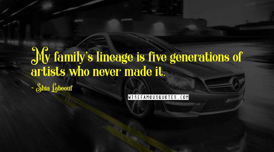 Shia Labeouf Quotes: My family's lineage is five generations of artists who never made it.