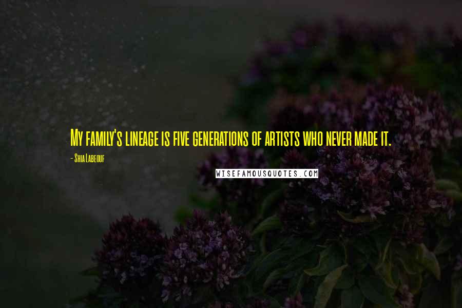 Shia Labeouf Quotes: My family's lineage is five generations of artists who never made it.