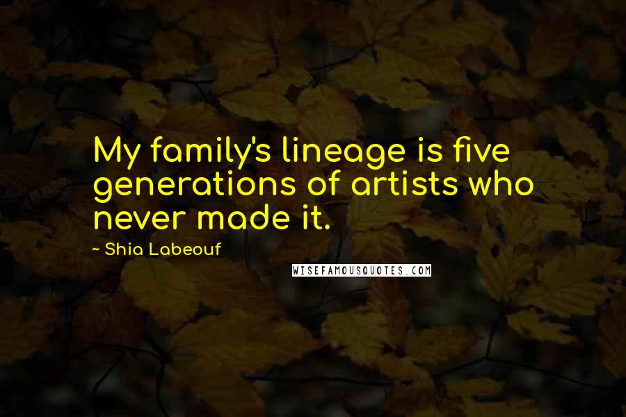 Shia Labeouf Quotes: My family's lineage is five generations of artists who never made it.