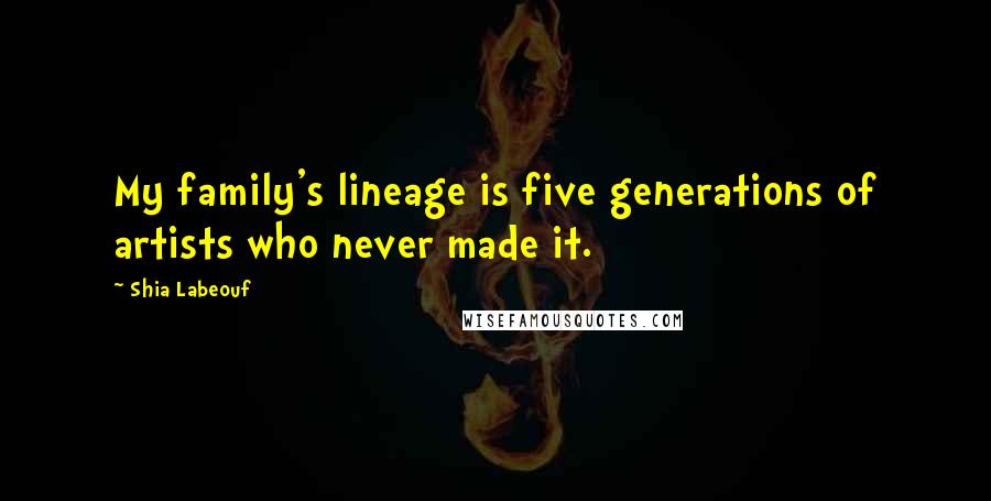 Shia Labeouf Quotes: My family's lineage is five generations of artists who never made it.