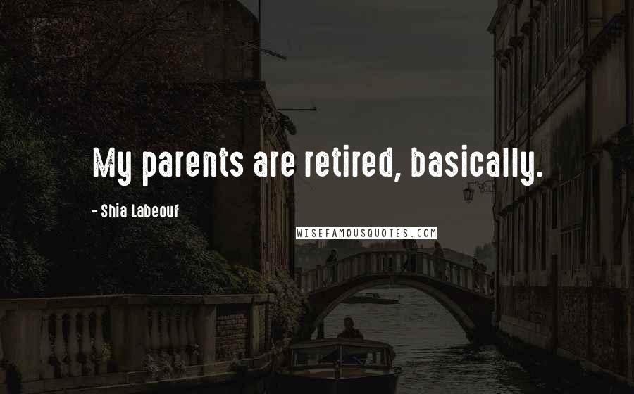 Shia Labeouf Quotes: My parents are retired, basically.