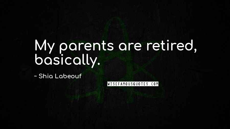 Shia Labeouf Quotes: My parents are retired, basically.