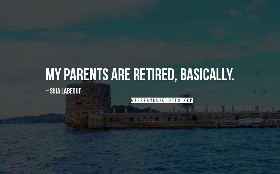 Shia Labeouf Quotes: My parents are retired, basically.