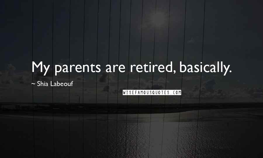 Shia Labeouf Quotes: My parents are retired, basically.