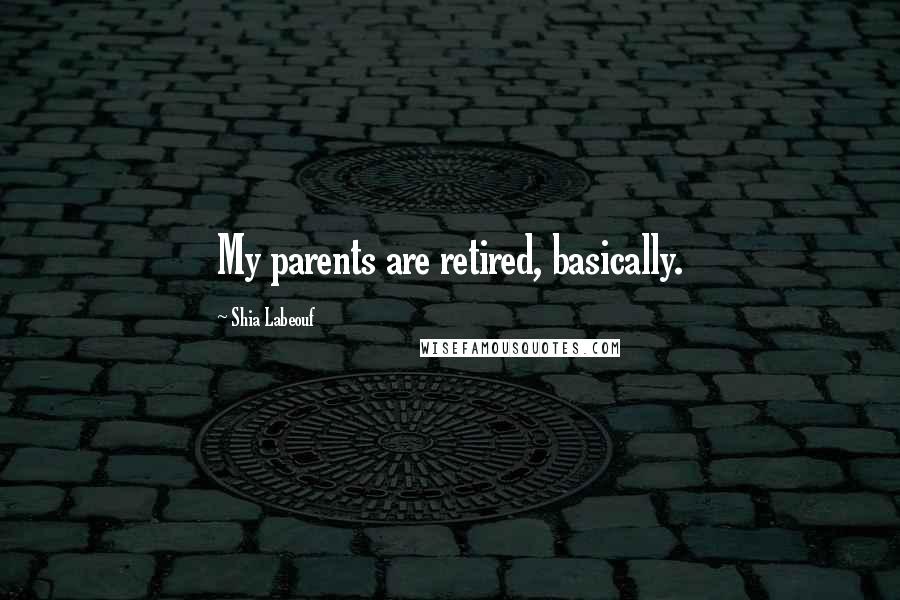 Shia Labeouf Quotes: My parents are retired, basically.