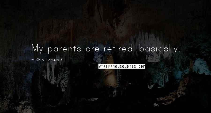 Shia Labeouf Quotes: My parents are retired, basically.
