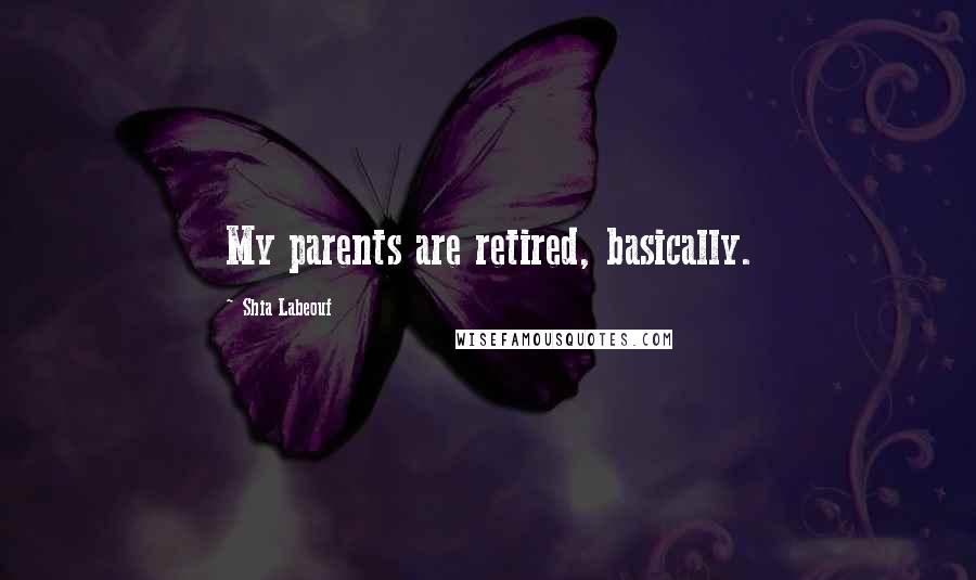 Shia Labeouf Quotes: My parents are retired, basically.