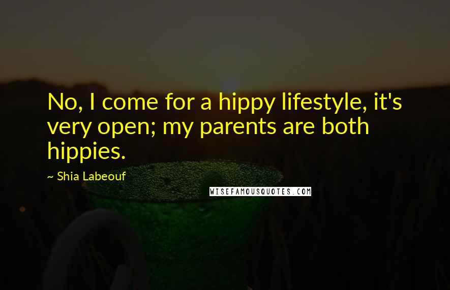 Shia Labeouf Quotes: No, I come for a hippy lifestyle, it's very open; my parents are both hippies.