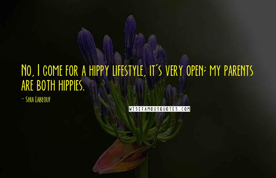 Shia Labeouf Quotes: No, I come for a hippy lifestyle, it's very open; my parents are both hippies.