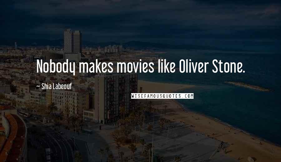 Shia Labeouf Quotes: Nobody makes movies like Oliver Stone.