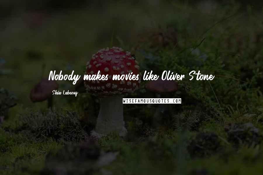 Shia Labeouf Quotes: Nobody makes movies like Oliver Stone.
