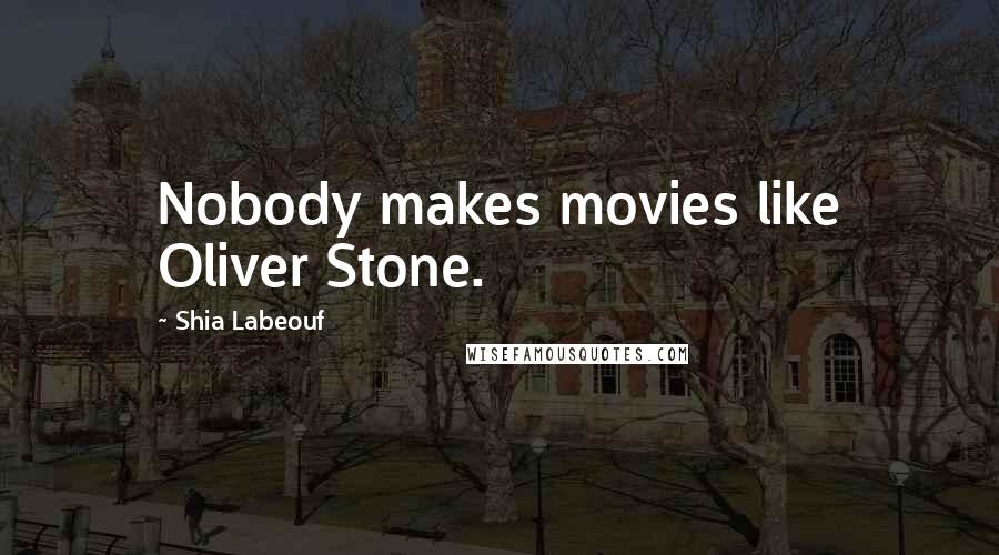 Shia Labeouf Quotes: Nobody makes movies like Oliver Stone.