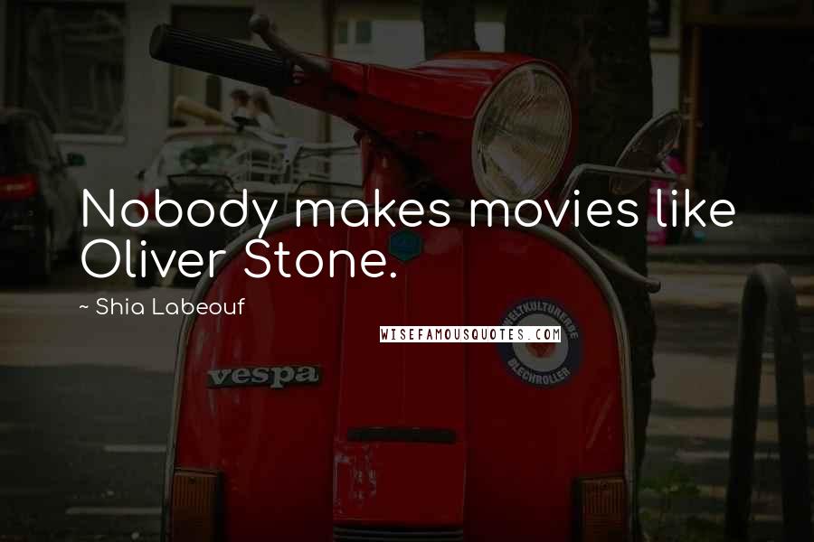 Shia Labeouf Quotes: Nobody makes movies like Oliver Stone.