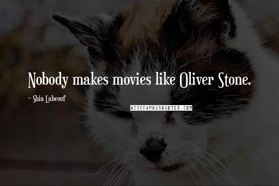 Shia Labeouf Quotes: Nobody makes movies like Oliver Stone.