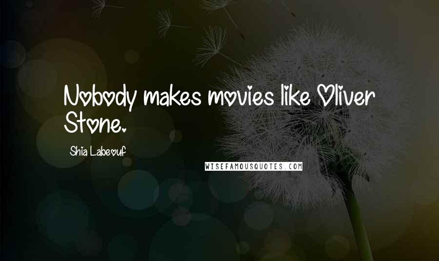 Shia Labeouf Quotes: Nobody makes movies like Oliver Stone.