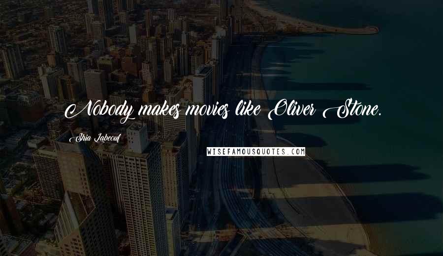 Shia Labeouf Quotes: Nobody makes movies like Oliver Stone.