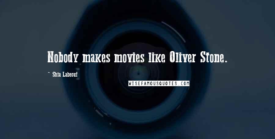 Shia Labeouf Quotes: Nobody makes movies like Oliver Stone.