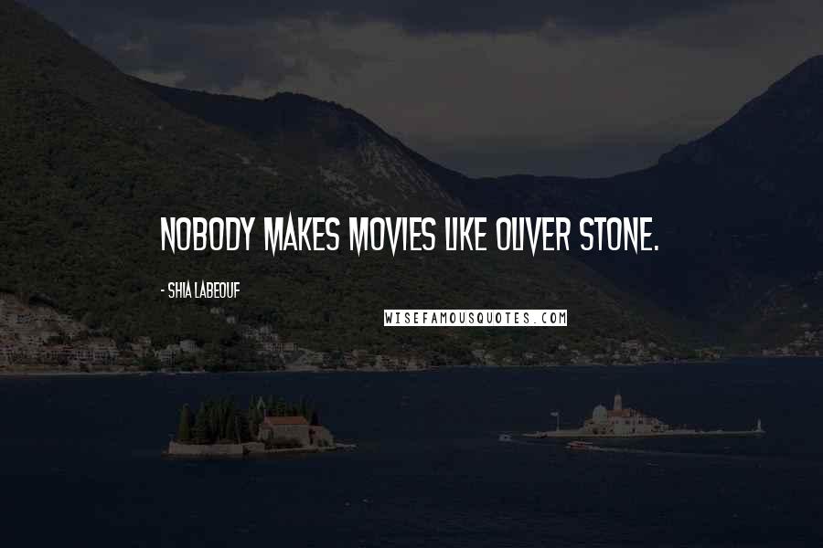 Shia Labeouf Quotes: Nobody makes movies like Oliver Stone.