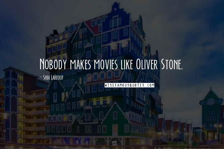 Shia Labeouf Quotes: Nobody makes movies like Oliver Stone.