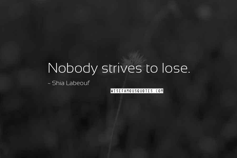 Shia Labeouf Quotes: Nobody strives to lose.
