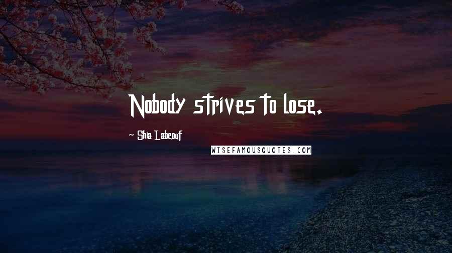 Shia Labeouf Quotes: Nobody strives to lose.