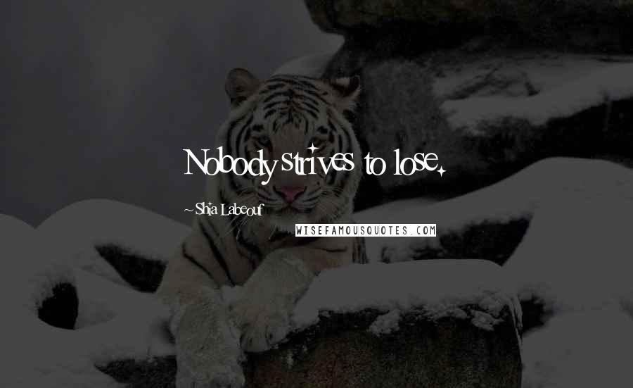 Shia Labeouf Quotes: Nobody strives to lose.