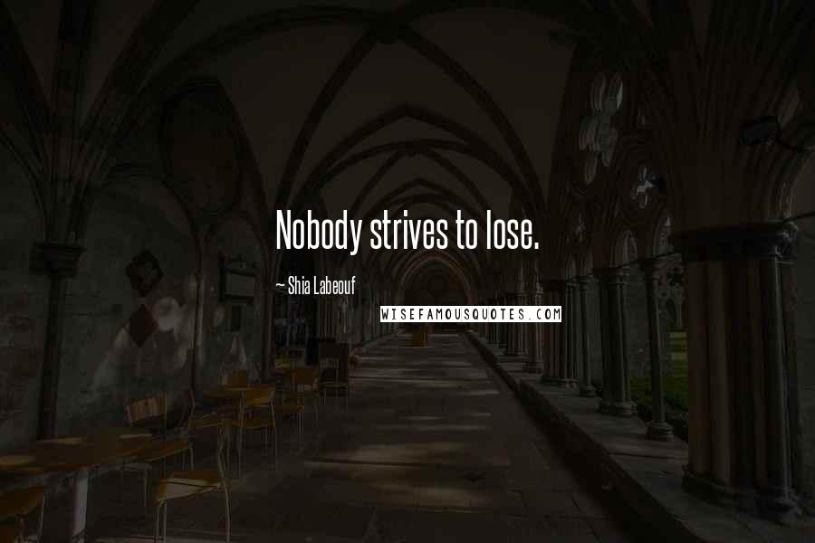 Shia Labeouf Quotes: Nobody strives to lose.