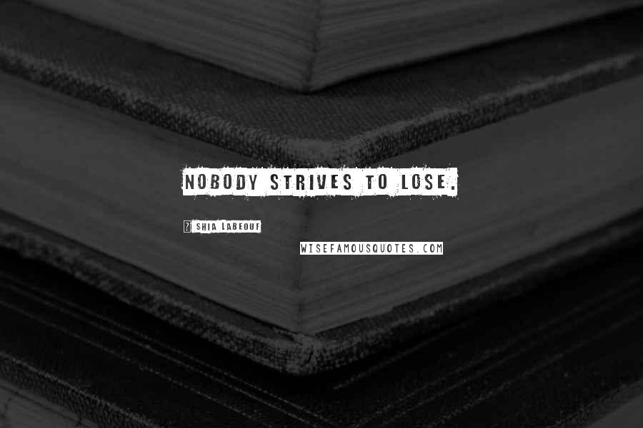 Shia Labeouf Quotes: Nobody strives to lose.