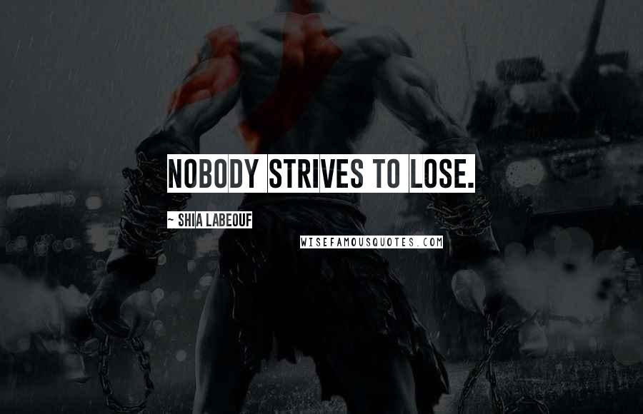 Shia Labeouf Quotes: Nobody strives to lose.