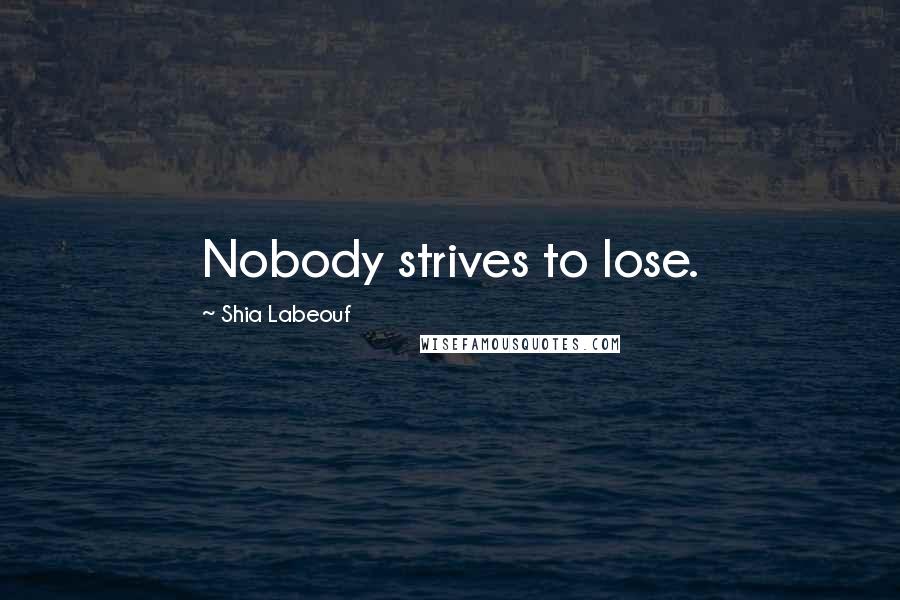 Shia Labeouf Quotes: Nobody strives to lose.