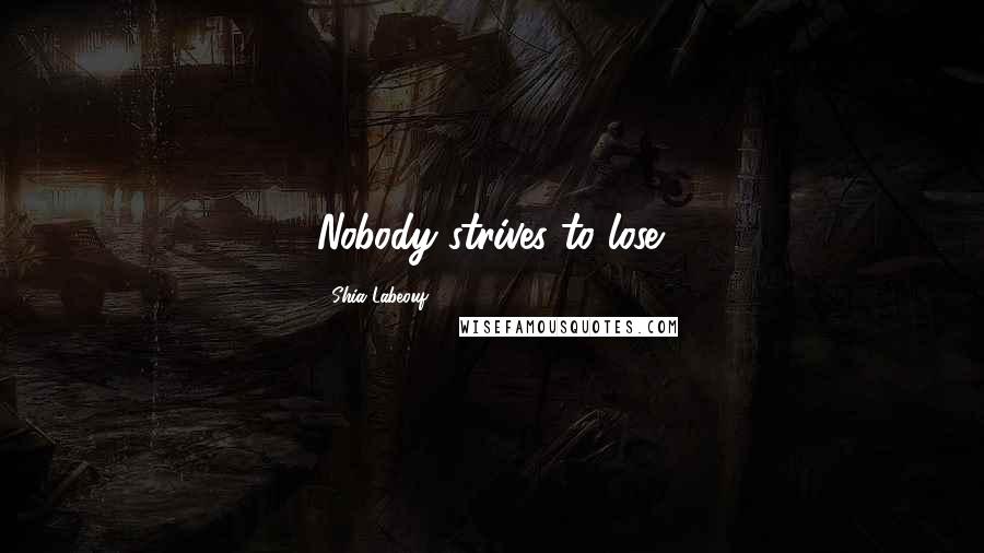 Shia Labeouf Quotes: Nobody strives to lose.