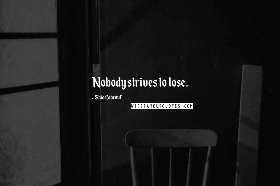 Shia Labeouf Quotes: Nobody strives to lose.