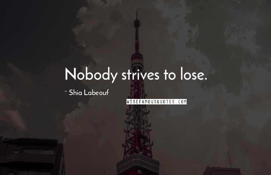 Shia Labeouf Quotes: Nobody strives to lose.