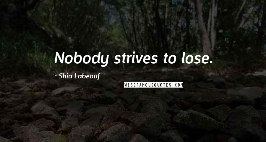 Shia Labeouf Quotes: Nobody strives to lose.